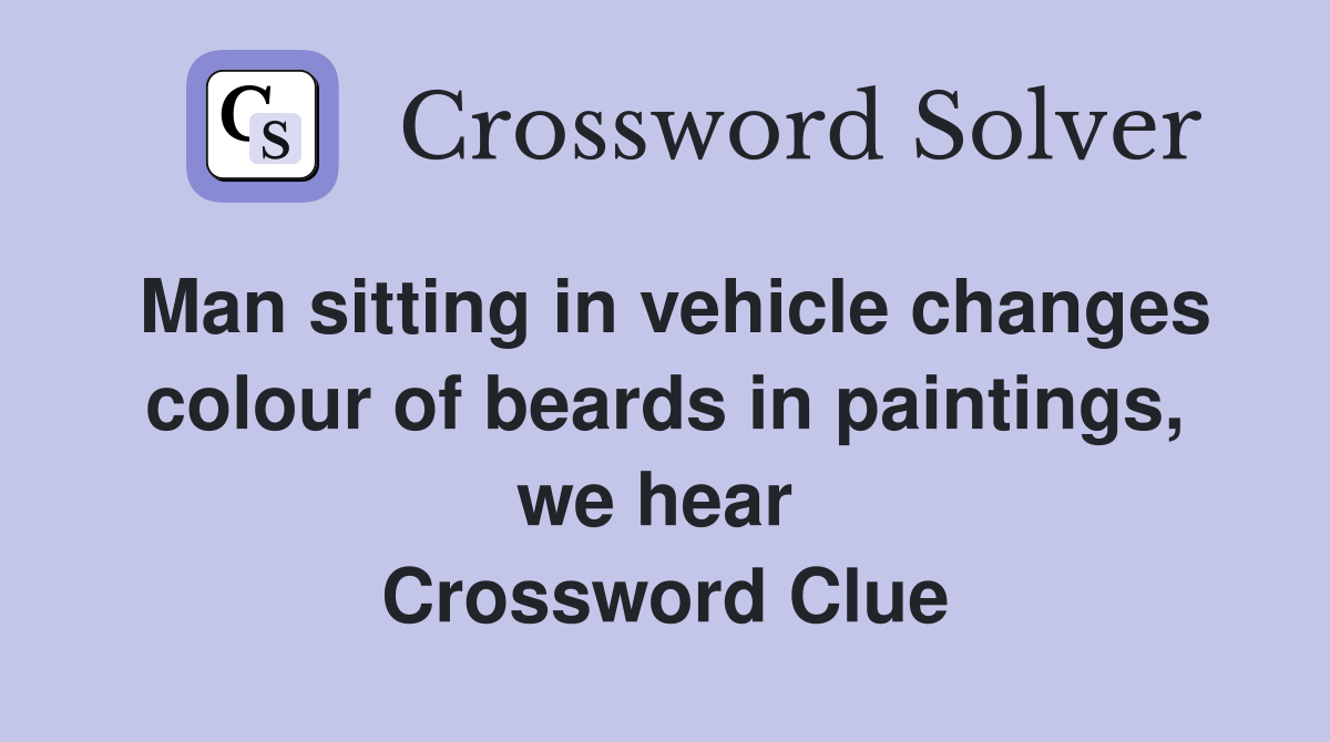 Man sitting in vehicle changes colour of beards in paintings, we hear  Crossword Clue