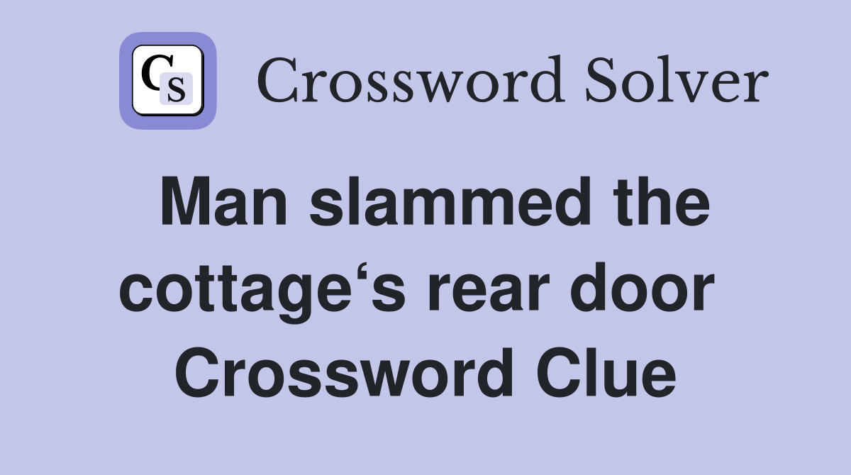 Man slammed the cottage‘s rear door  Crossword Clue