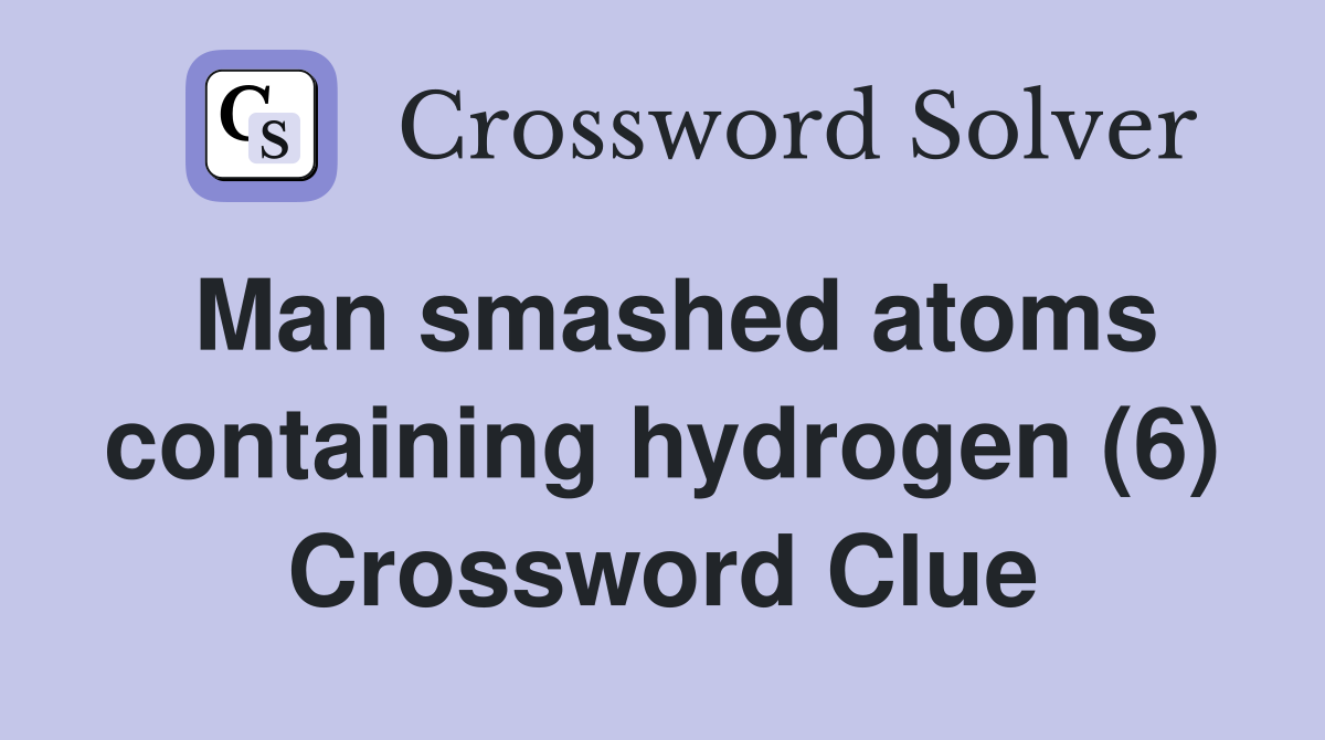 Man smashed atoms containing hydrogen (6) Crossword Clue