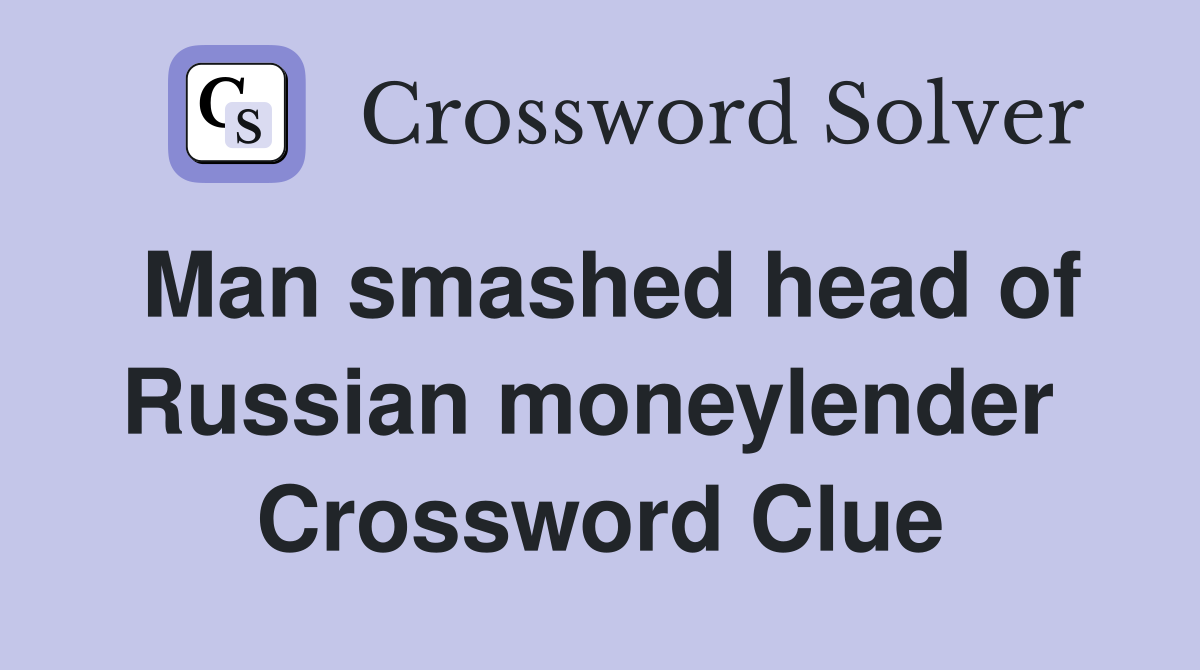 Man smashed head of Russian moneylender  Crossword Clue