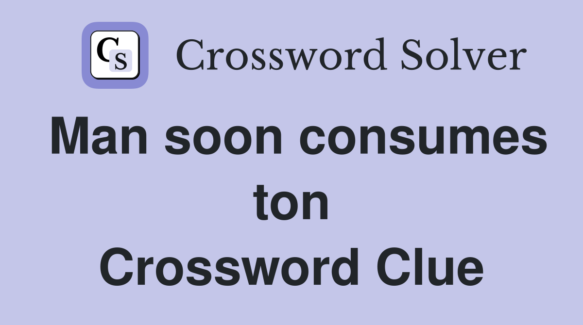 Man soon consumes ton Crossword Clue