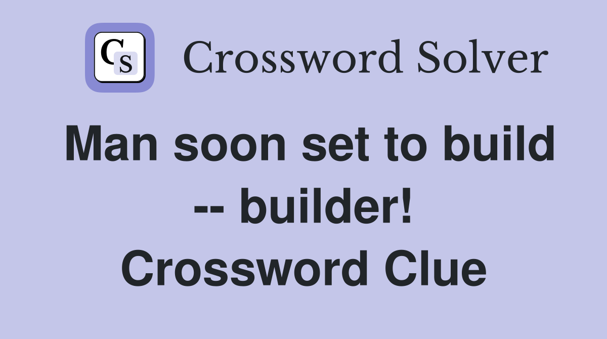Man soon set to build -- builder! Crossword Clue