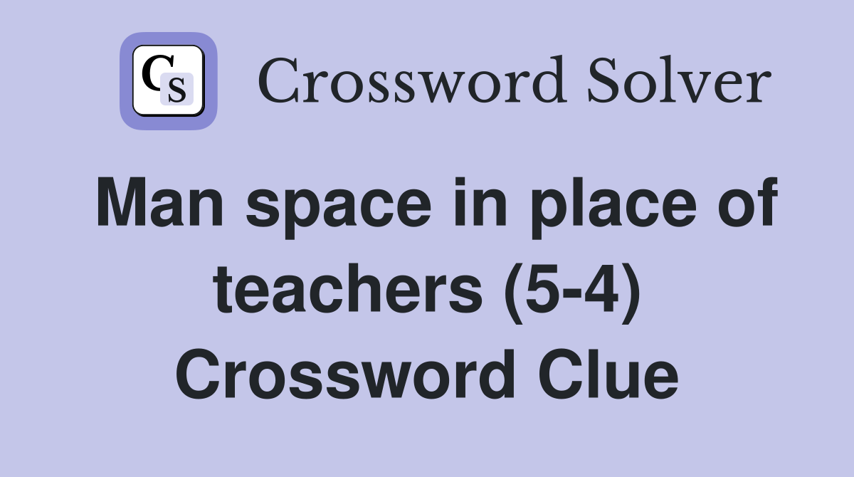 Man space in place of teachers (5-4) Crossword Clue