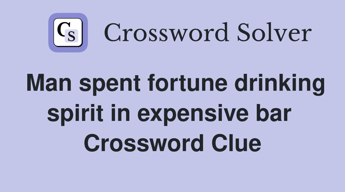 Man spent fortune drinking spirit in expensive bar  Crossword Clue