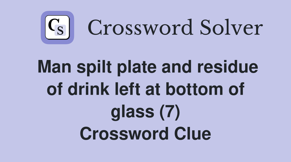 Man spilt plate and residue of drink left at bottom of glass (7) Crossword Clue
