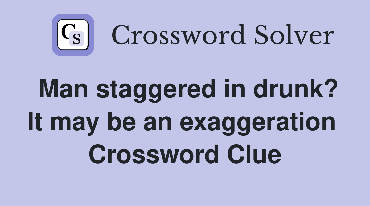 Man staggered in drunk? It may be an exaggeration  Crossword Clue
