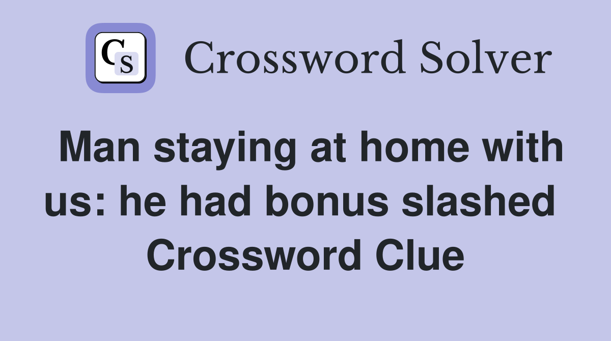 Man staying at home with us: he had bonus slashed  Crossword Clue
