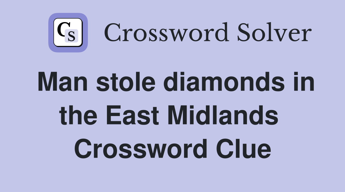 Man stole diamonds in the East Midlands  Crossword Clue