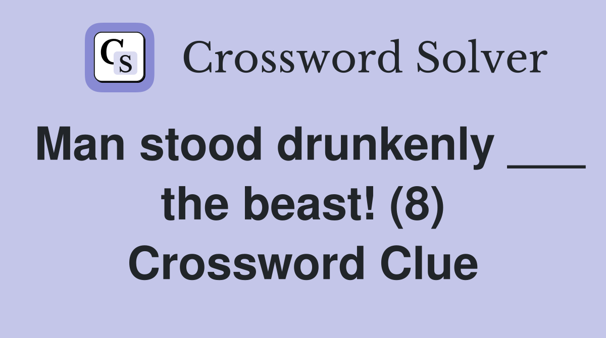 Man stood drunkenly ___ the beast! (8) Crossword Clue