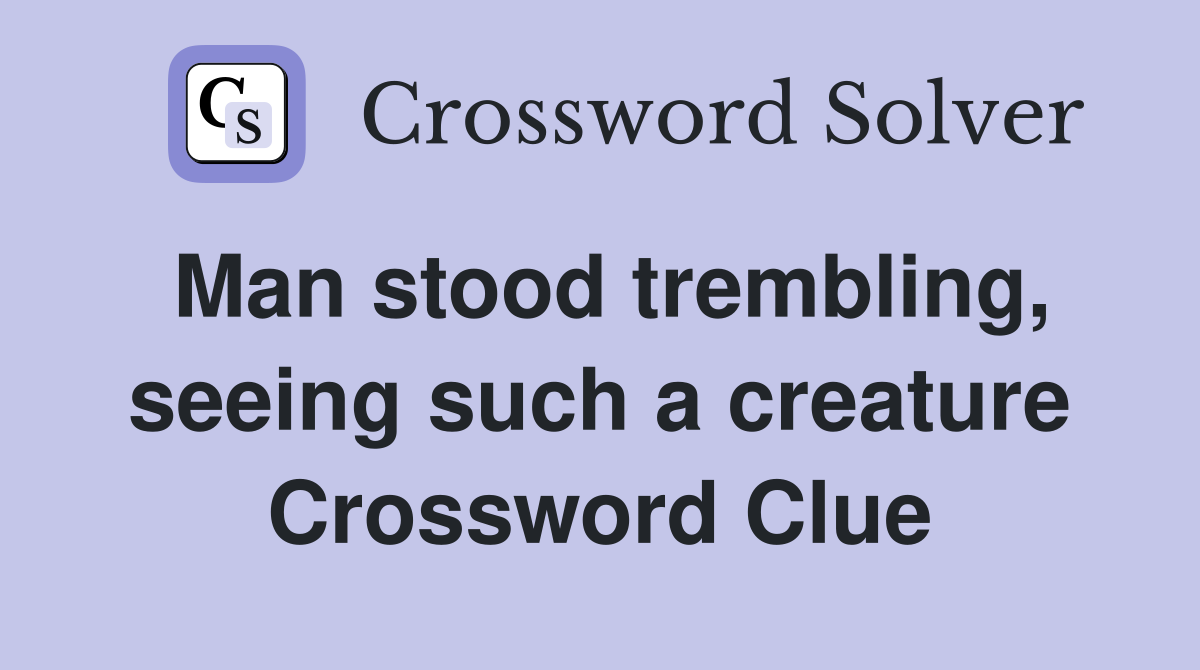 Man stood trembling, seeing such a creature Crossword Clue