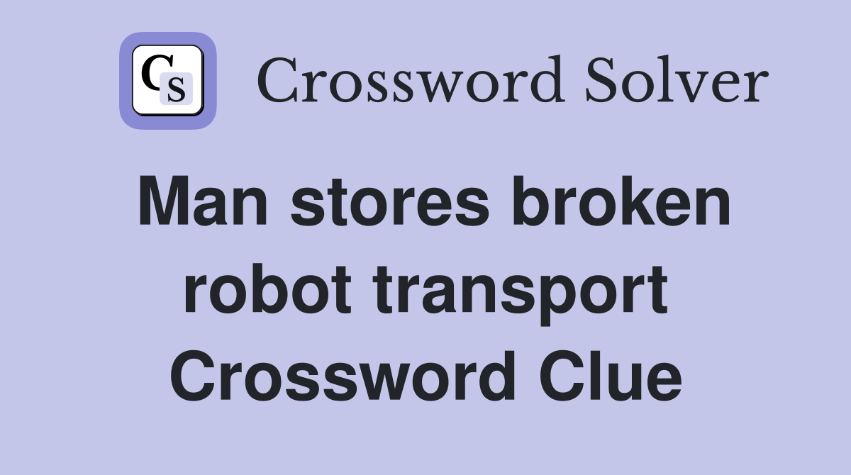Man stores broken robot transport Crossword Clue