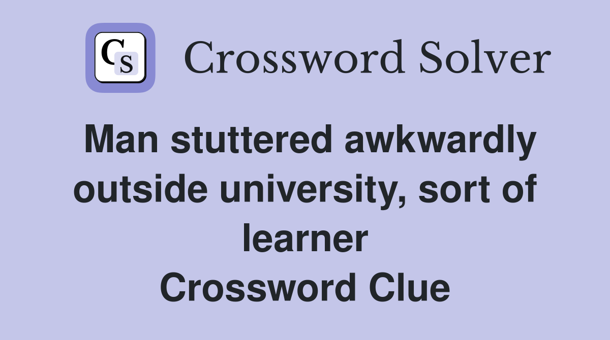 Man stuttered awkwardly outside university, sort of learner Crossword Clue