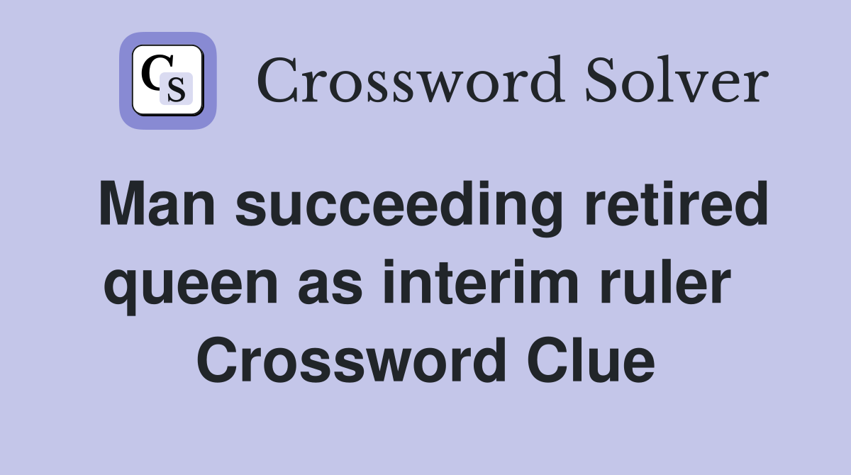 Man succeeding retired queen as interim ruler  Crossword Clue