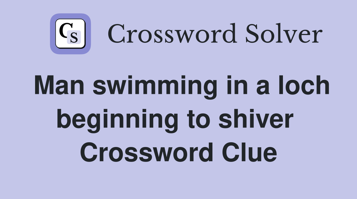 Man swimming in a loch beginning to shiver  Crossword Clue