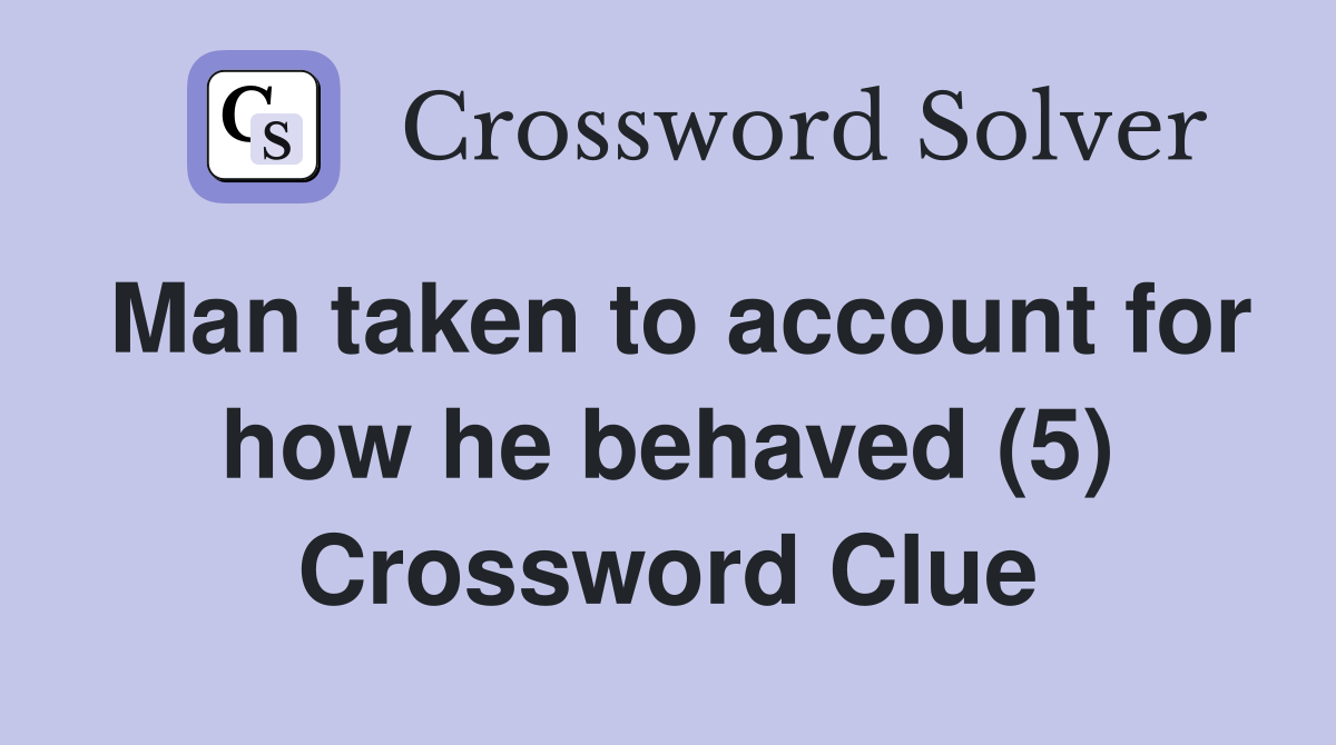 Man taken to account for how he behaved (5) Crossword Clue