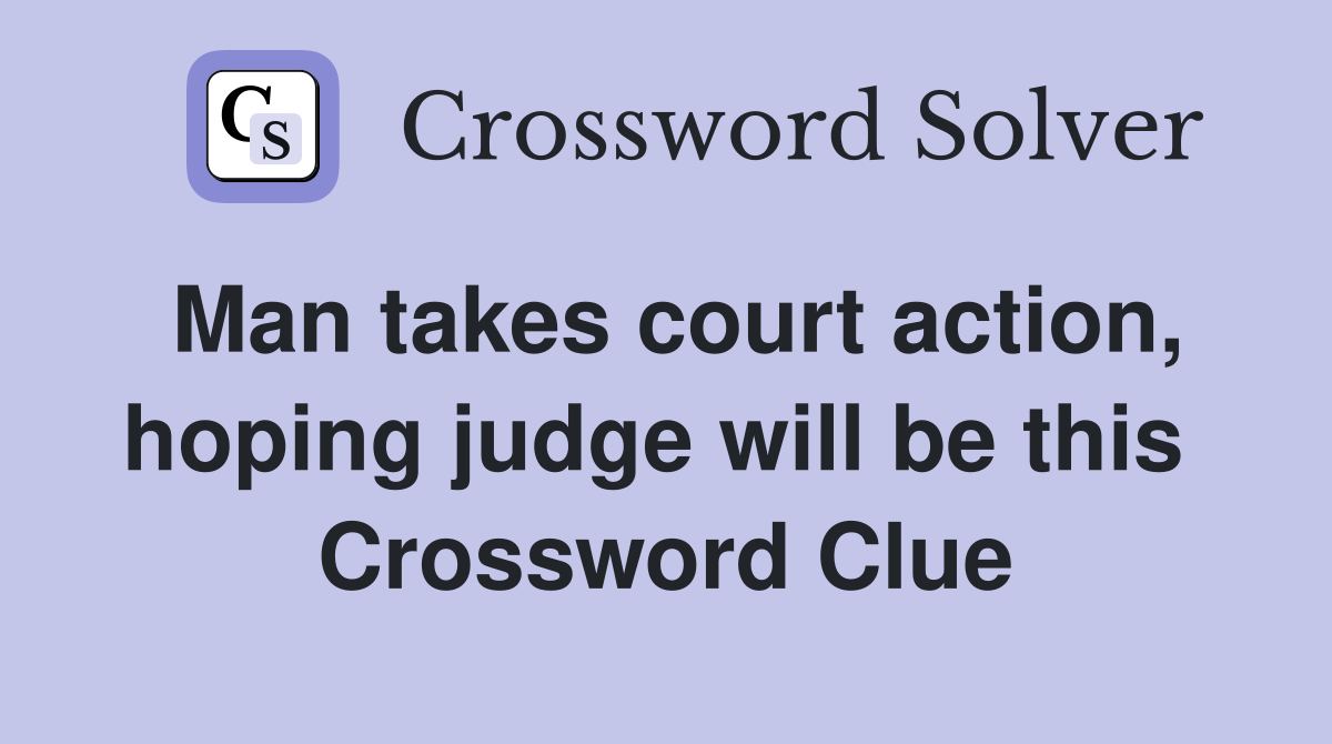 Man takes court action, hoping judge will be this  Crossword Clue