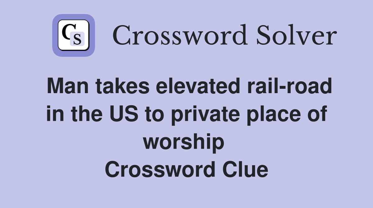 Man takes elevated rail-road in the US to private place of worship  Crossword Clue