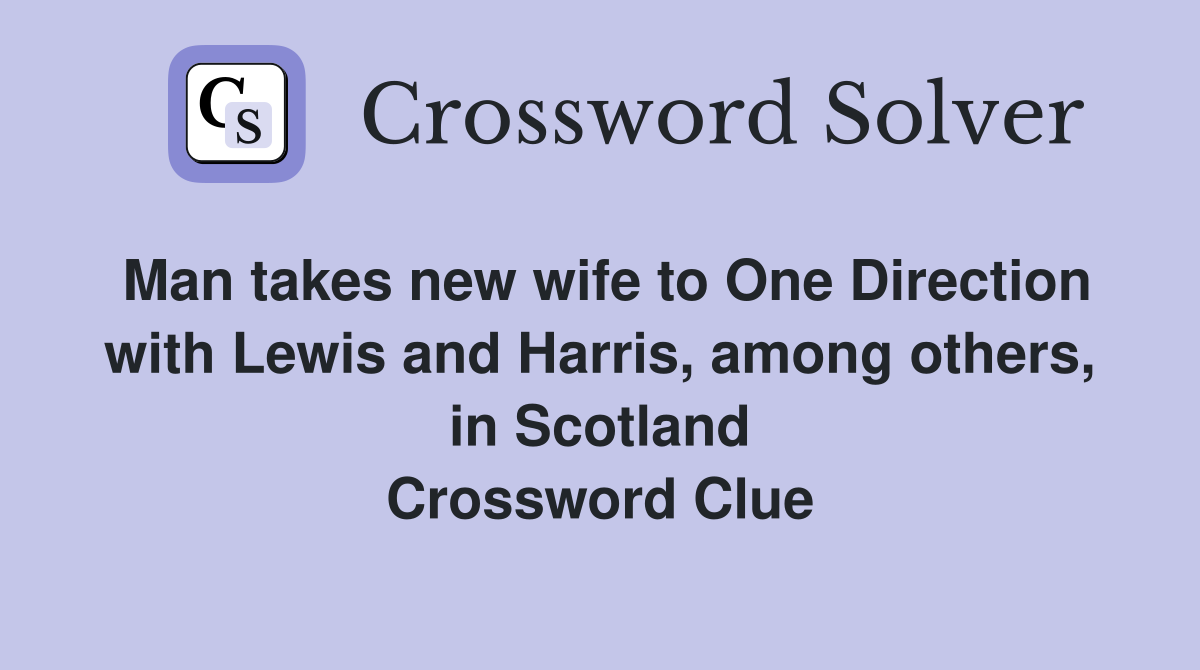 Man takes new wife to One Direction with Lewis and Harris, among others, in Scotland Crossword Clue