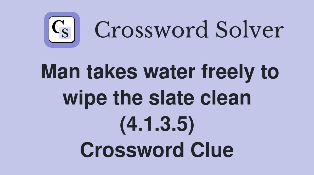 Man takes water freely to wipe the slate clean (4.1.3.5) Crossword Clue