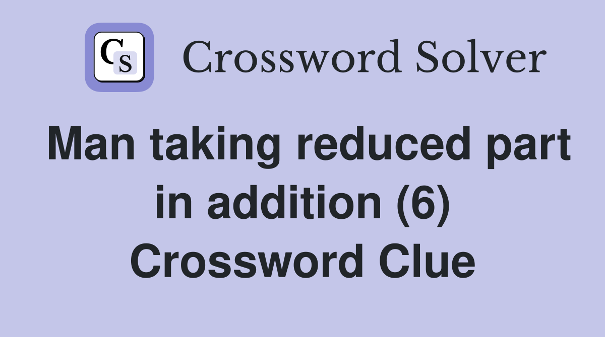 Man taking reduced part in addition (6) Crossword Clue