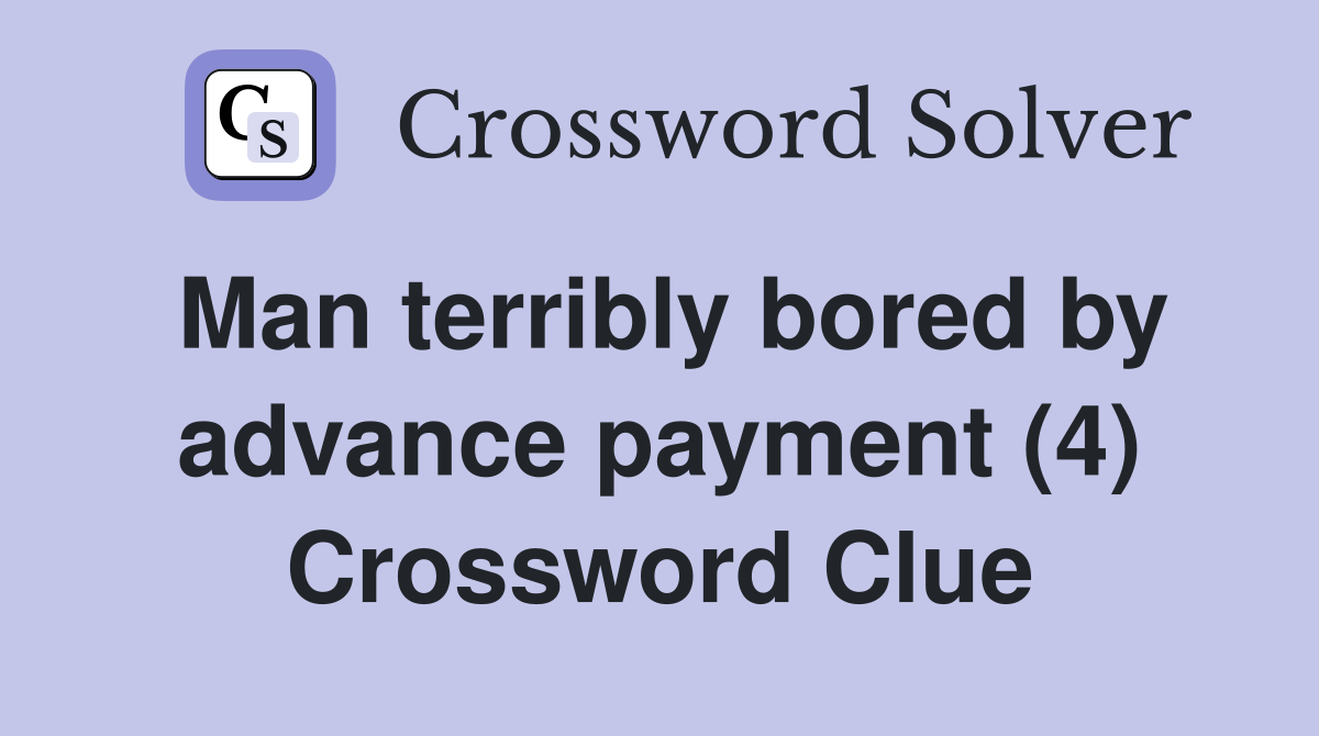 Man terribly bored by advance payment (4) Crossword Clue