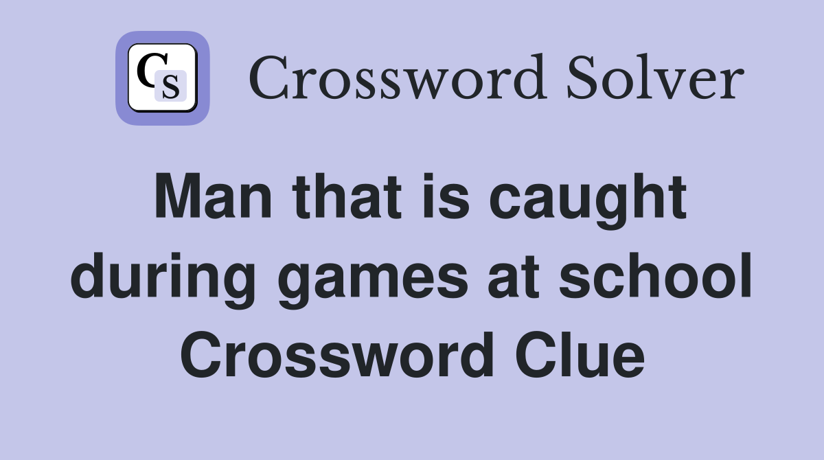 Man that is caught during games at school Crossword Clue