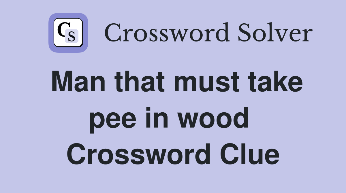 Man that must take pee in wood  Crossword Clue