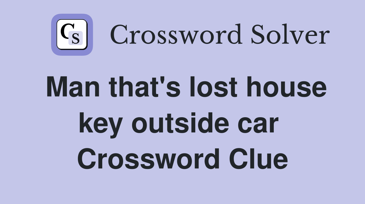 Man that's lost house key outside car  Crossword Clue