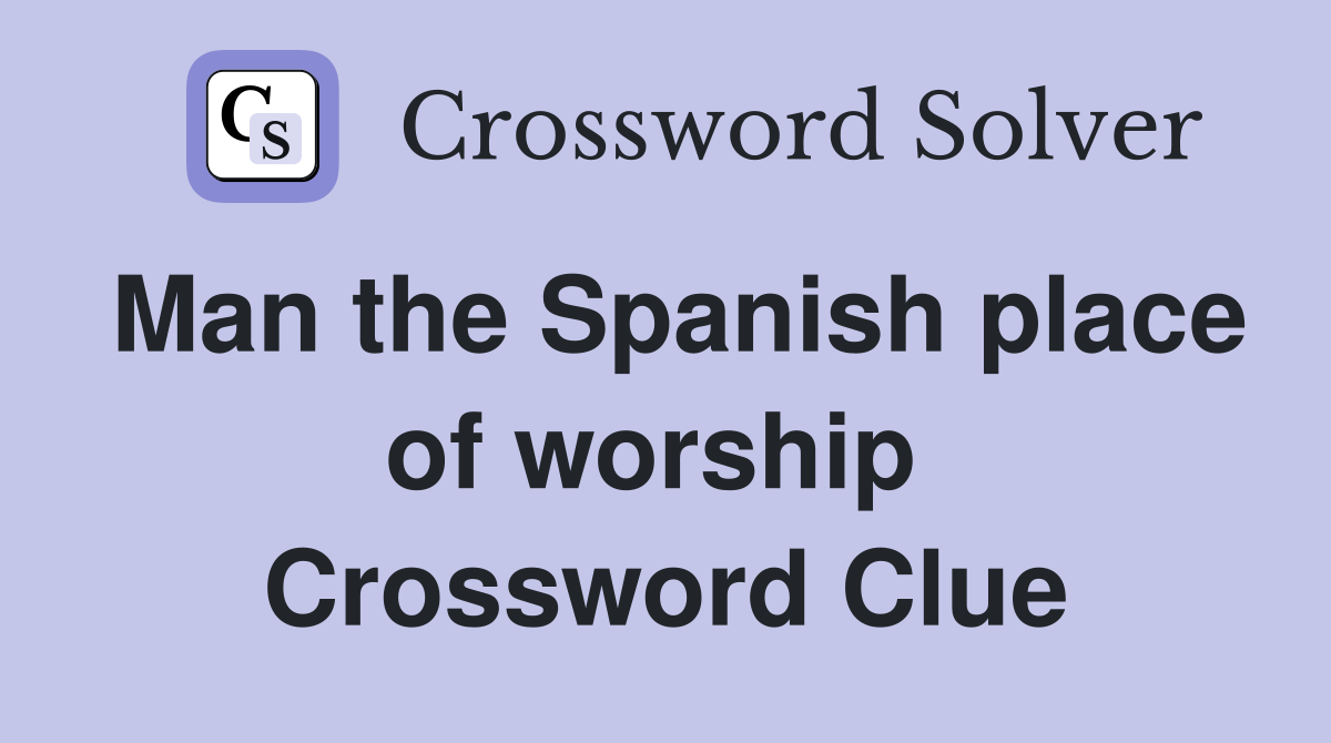 Man the Spanish place of worship  Crossword Clue