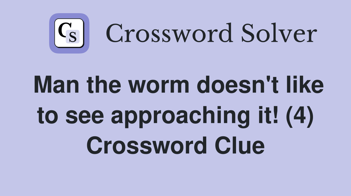Man the worm doesn't like to see approaching it! (4) Crossword Clue