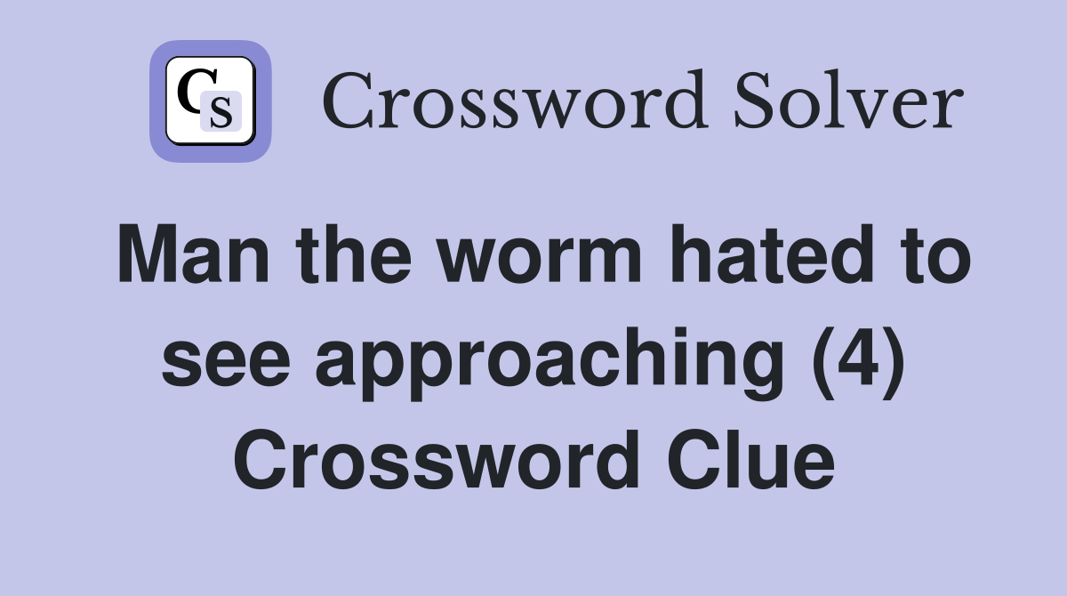 Man the worm hated to see approaching (4) Crossword Clue