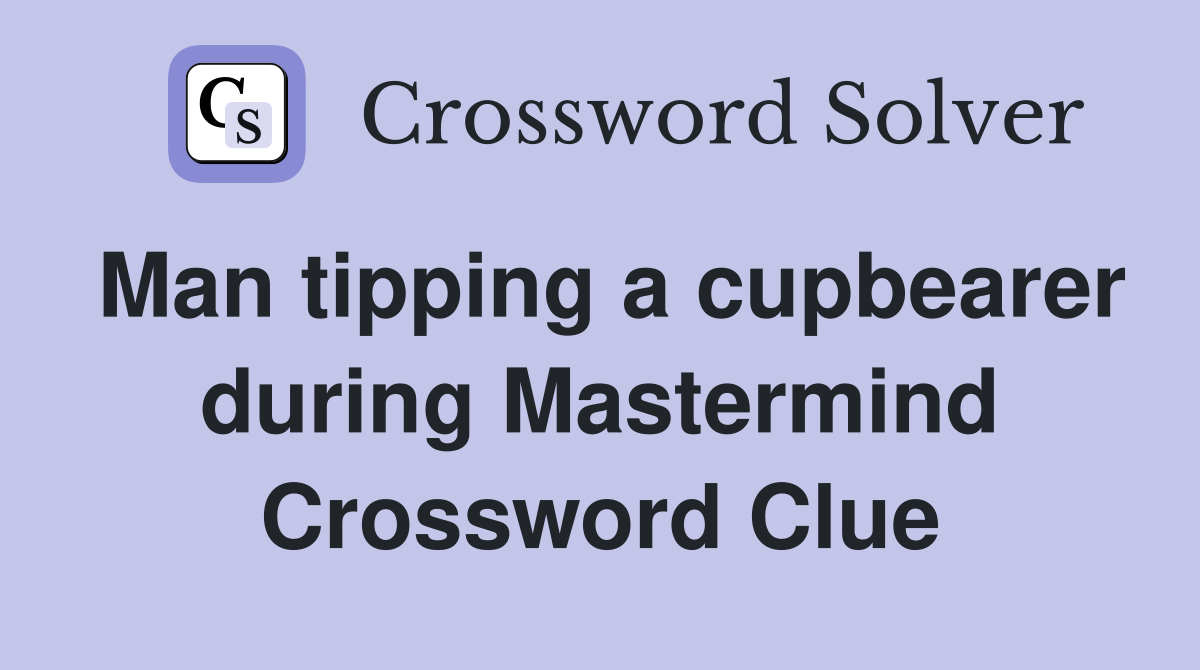 Man tipping a cupbearer during Mastermind Crossword Clue