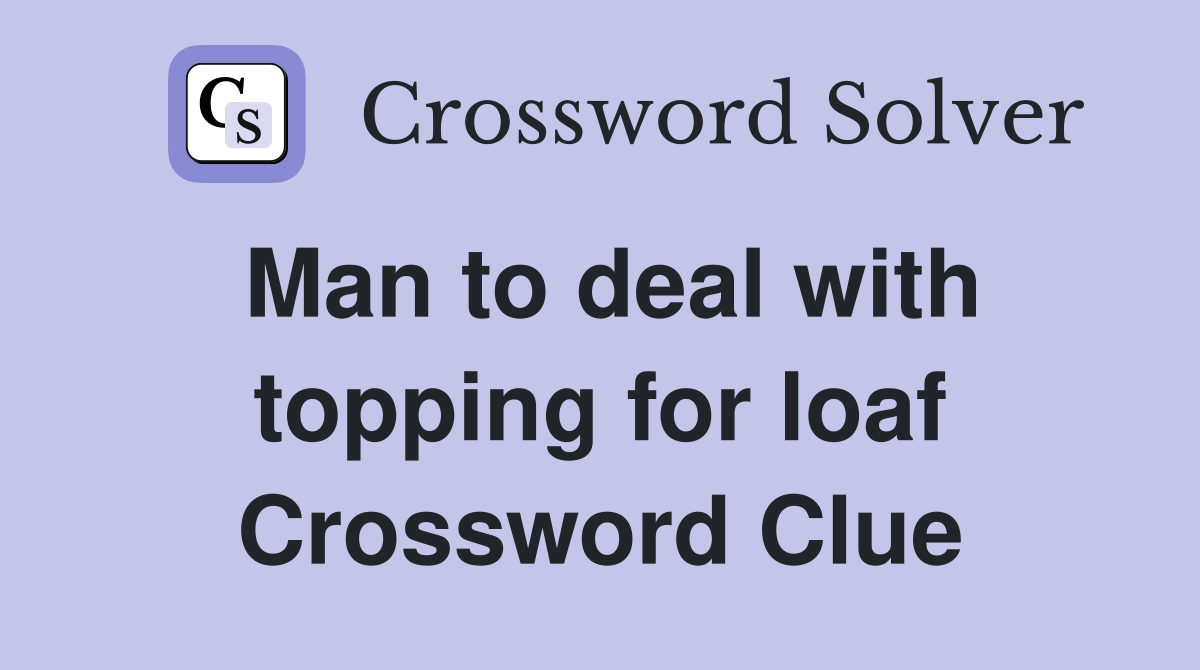 Man to deal with topping for loaf Crossword Clue