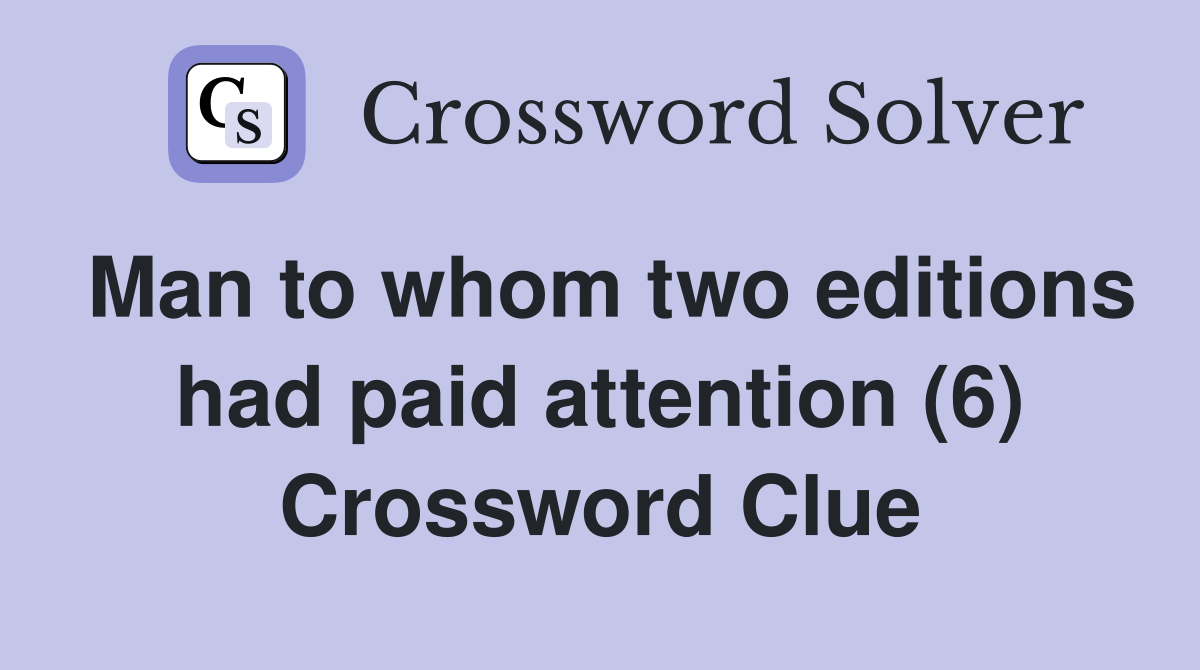 Man to whom two editions had paid attention (6) Crossword Clue