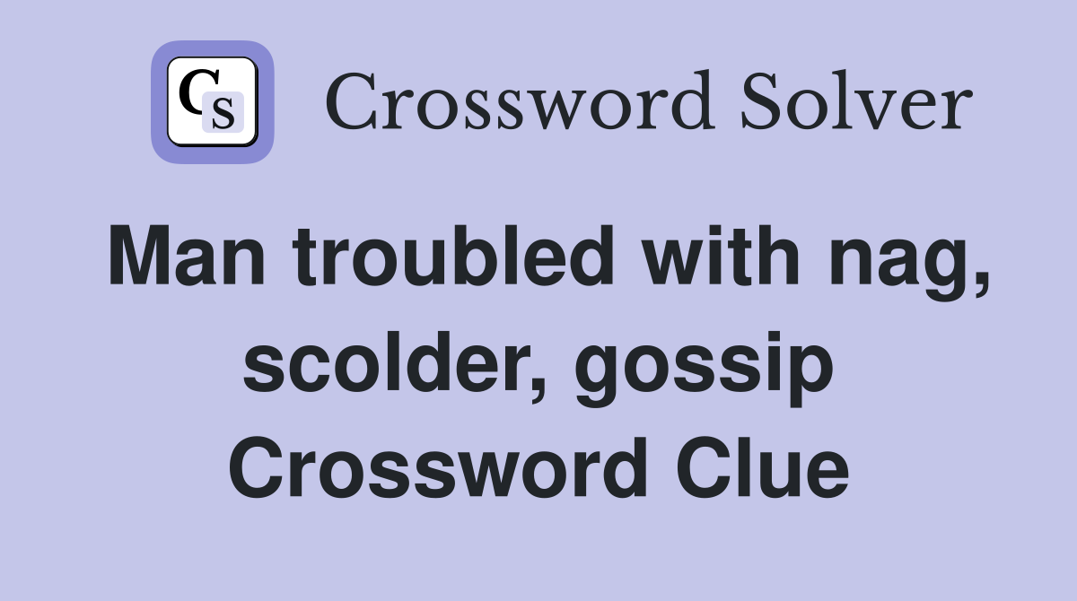 Man troubled with nag, scolder, gossip Crossword Clue