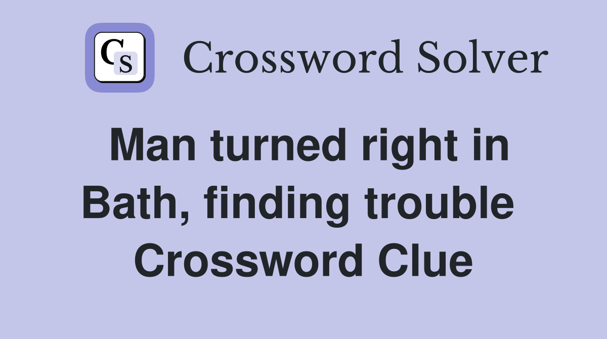 Man turned right in Bath, finding trouble  Crossword Clue
