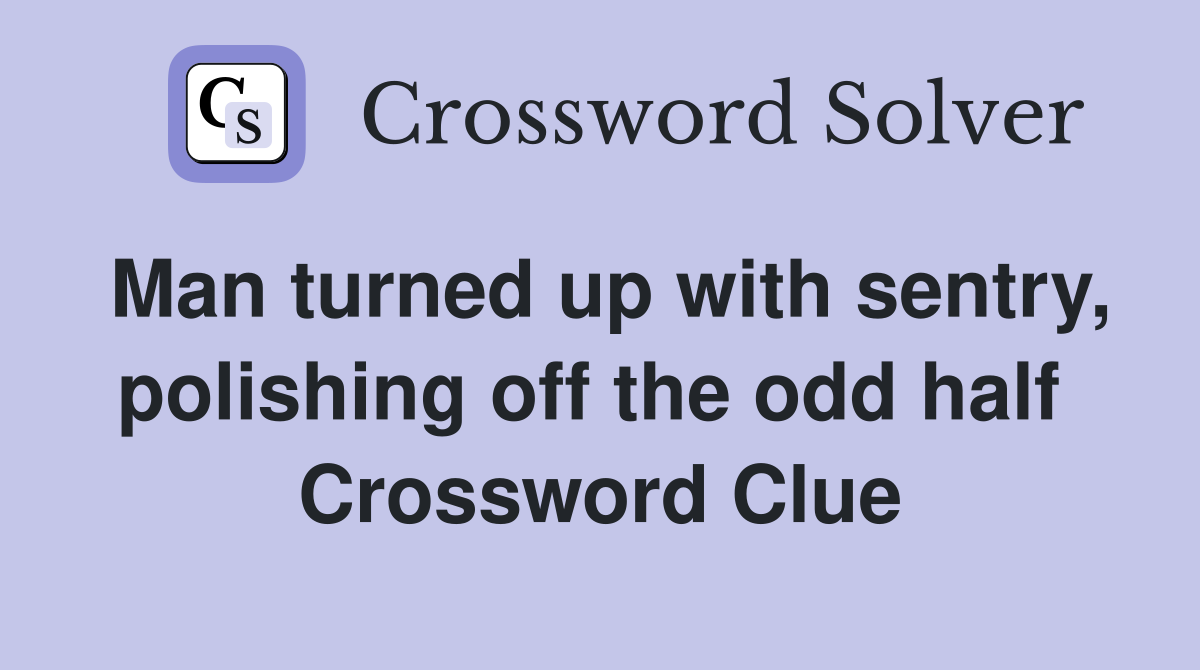 Man turned up with sentry, polishing off the odd half  Crossword Clue