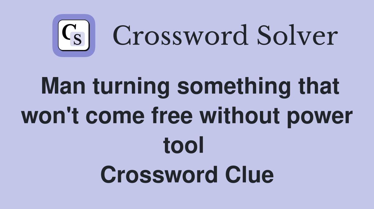 Man turning something that won't come free without power tool  Crossword Clue