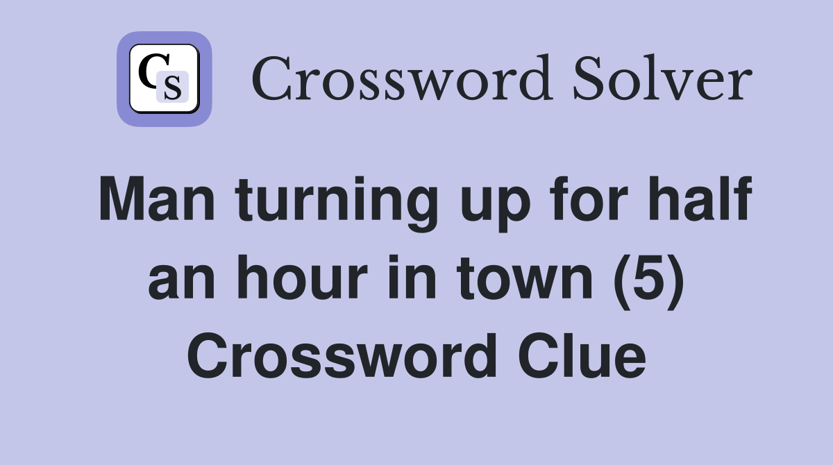 Man turning up for half an hour in town (5) Crossword Clue