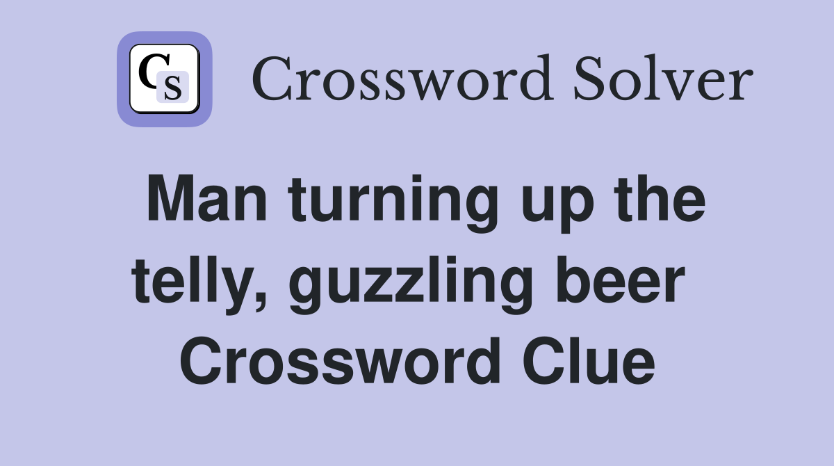Man turning up the telly, guzzling beer  Crossword Clue