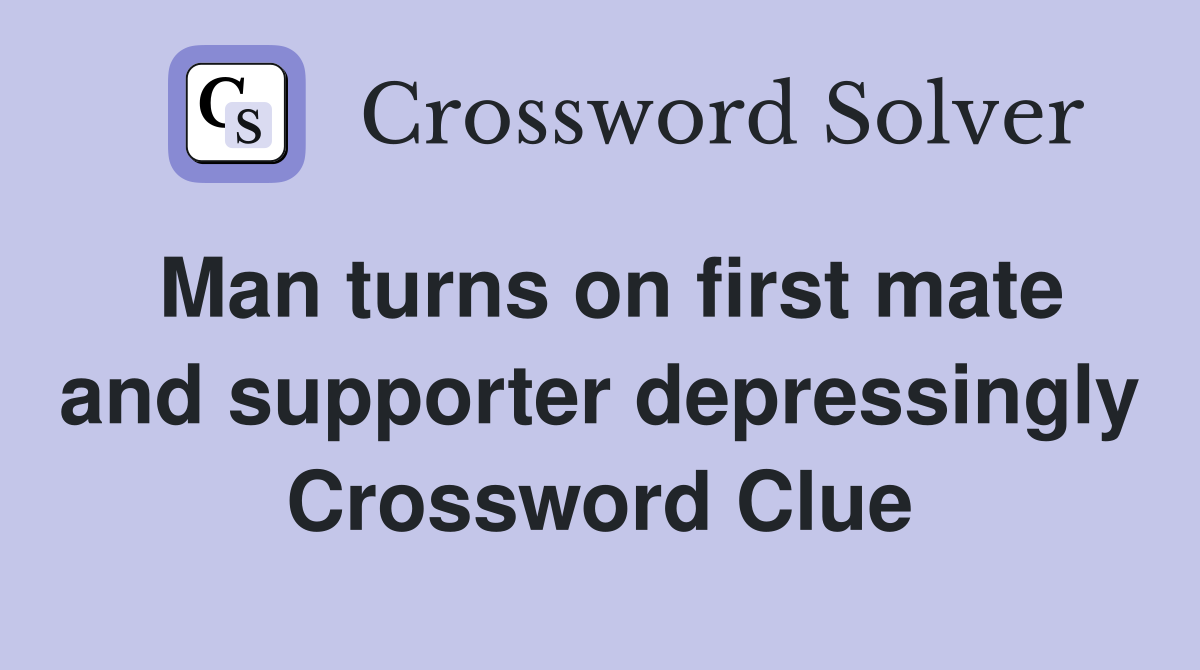 Man turns on first mate and supporter depressingly Crossword Clue