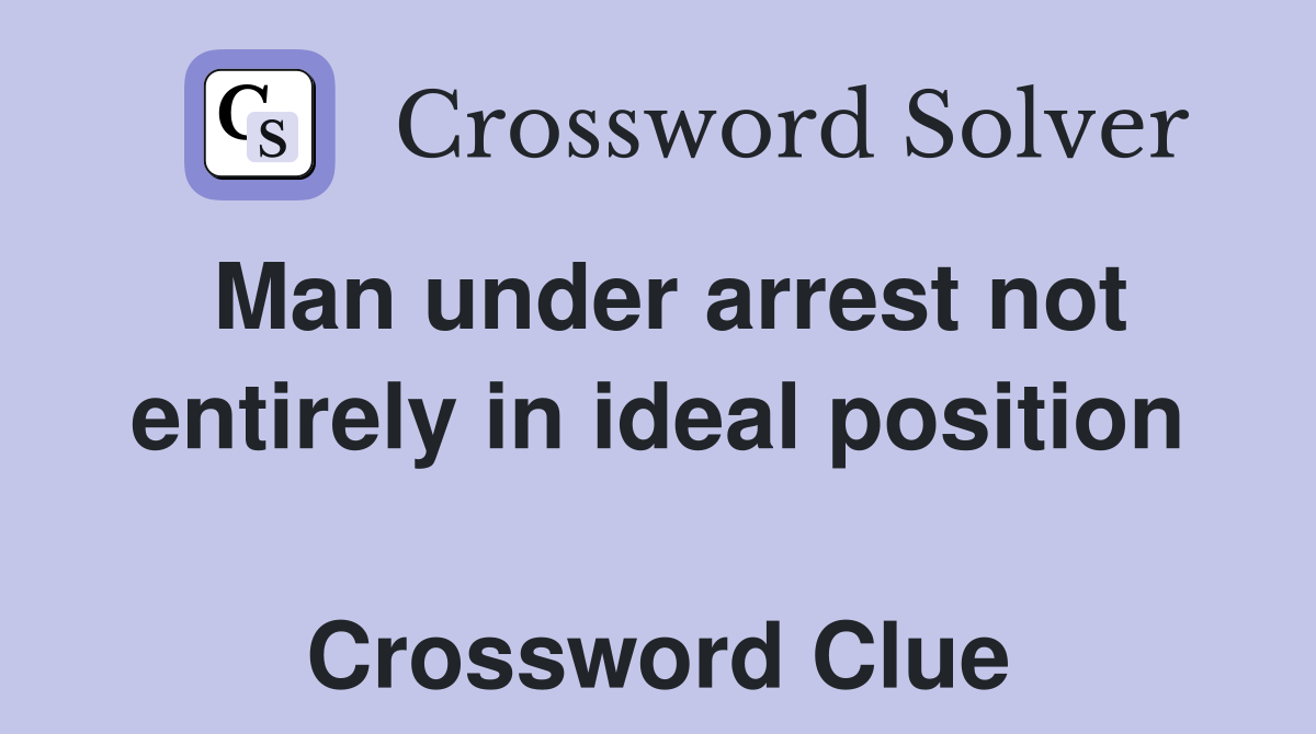 Man under arrest not entirely in ideal position  Crossword Clue