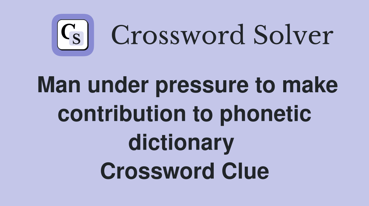 Man under pressure to make contribution to phonetic dictionary  Crossword Clue