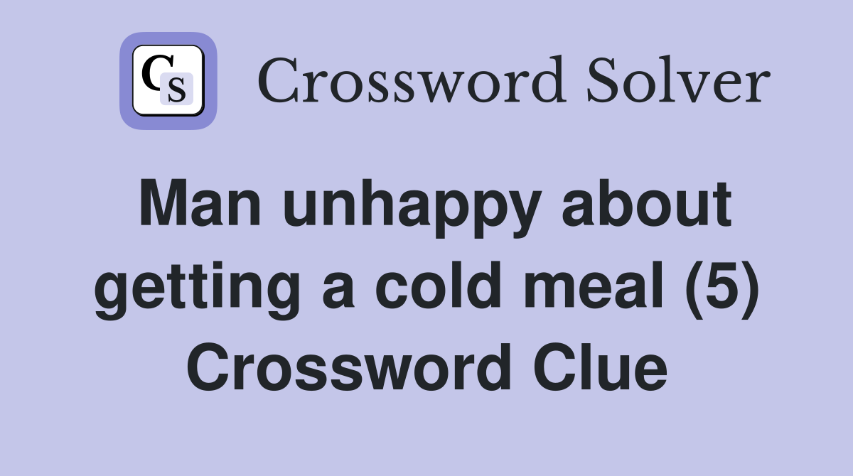 Man unhappy about getting a cold meal (5) Crossword Clue