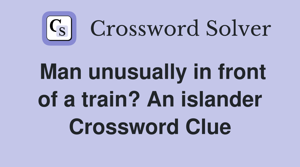 Man unusually in front of a train? An islander Crossword Clue