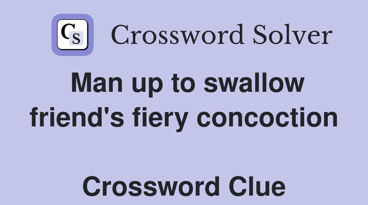 Man up to swallow friend's fiery concoction  Crossword Clue