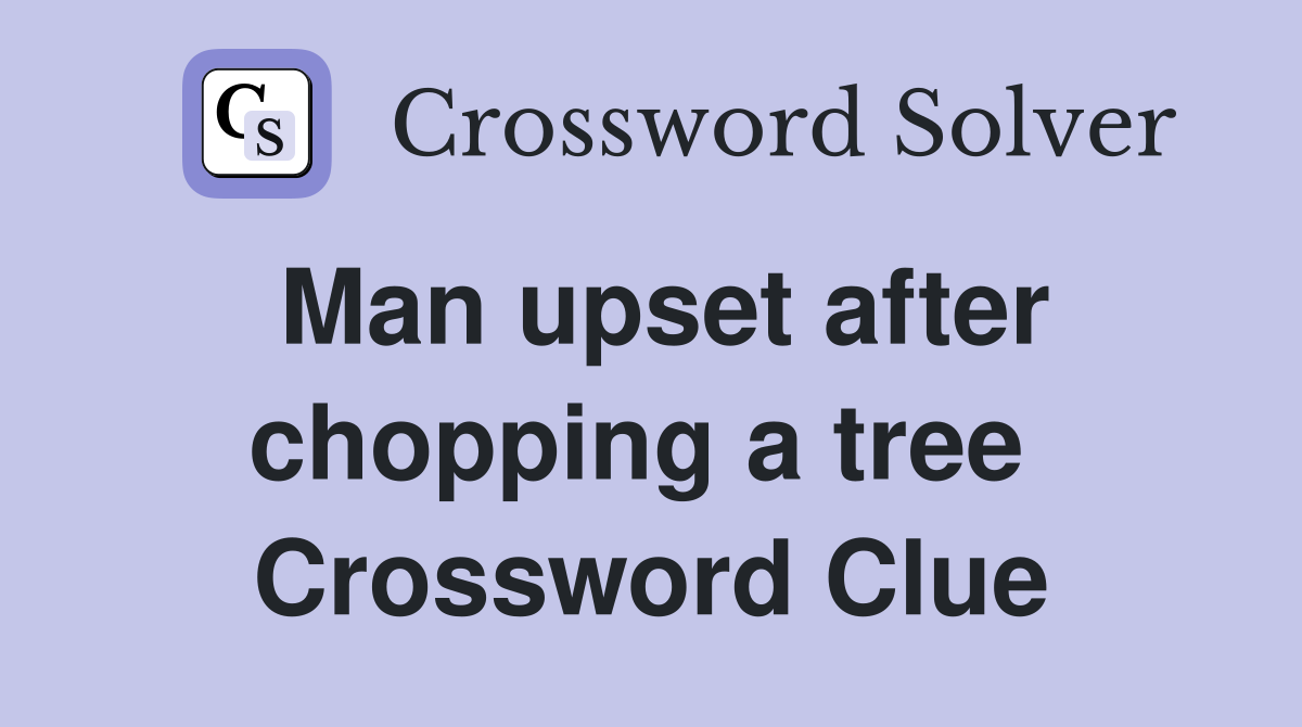Man upset after chopping a tree  Crossword Clue