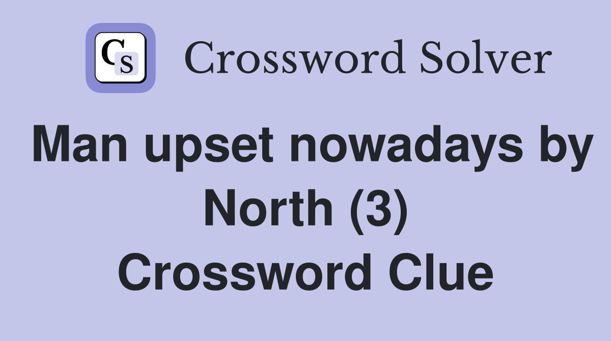 Man upset nowadays by North (3) Crossword Clue