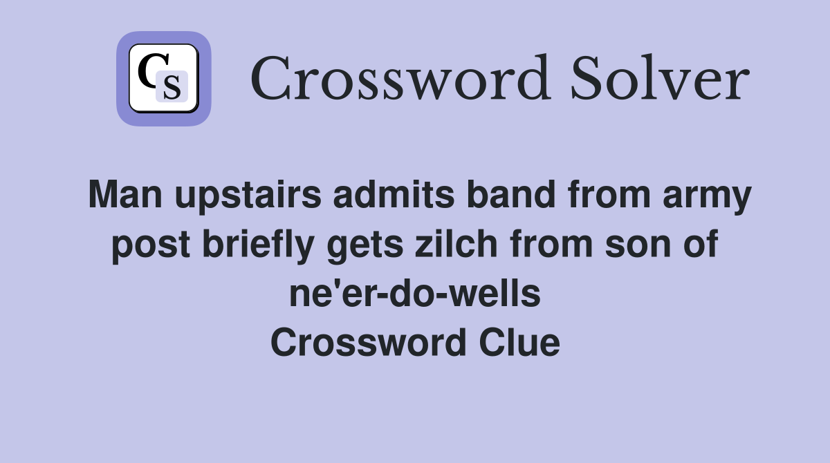 Man upstairs admits band from army post briefly gets zilch from son of ne'er-do-wells Crossword Clue