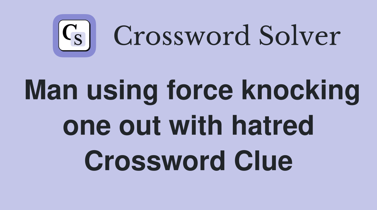 Man using force knocking one out with hatred Crossword Clue